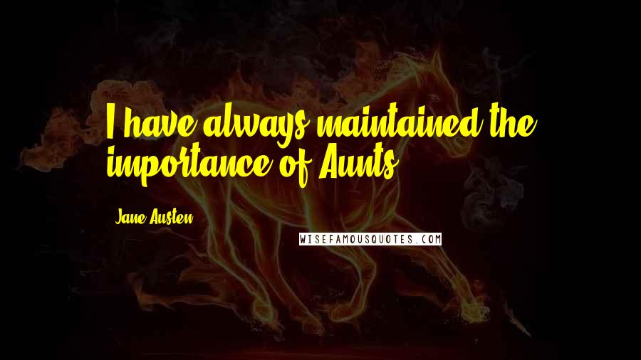 Jane Austen Quotes: I have always maintained the importance of Aunts