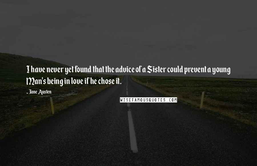 Jane Austen Quotes: I have never yet found that the advice of a Sister could prevent a young Man's being in love if he chose it.