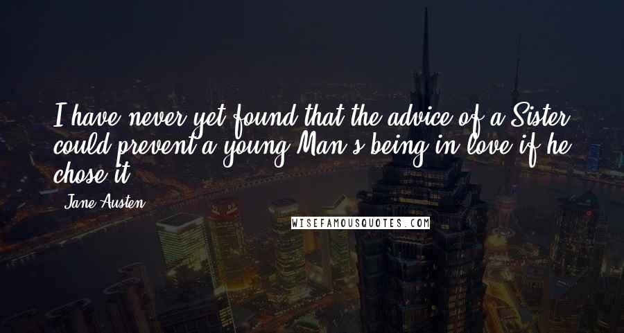 Jane Austen Quotes: I have never yet found that the advice of a Sister could prevent a young Man's being in love if he chose it.