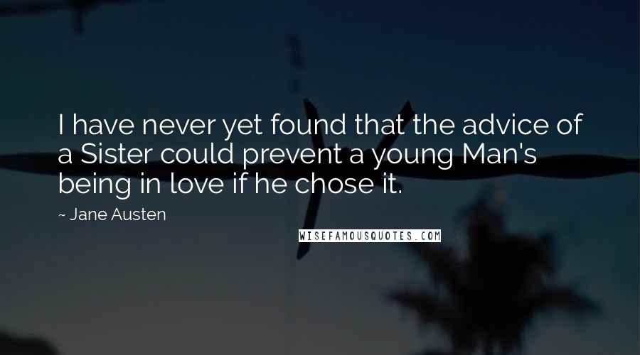 Jane Austen Quotes: I have never yet found that the advice of a Sister could prevent a young Man's being in love if he chose it.