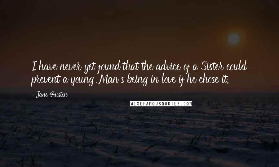 Jane Austen Quotes: I have never yet found that the advice of a Sister could prevent a young Man's being in love if he chose it.