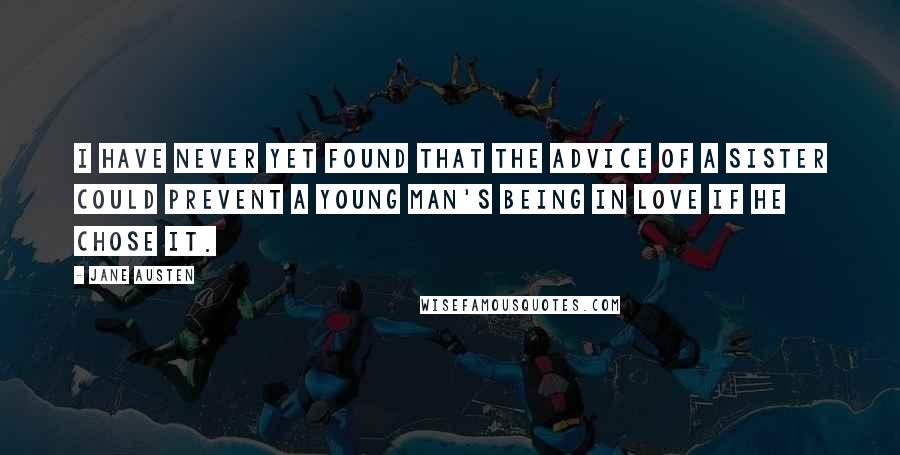 Jane Austen Quotes: I have never yet found that the advice of a Sister could prevent a young Man's being in love if he chose it.