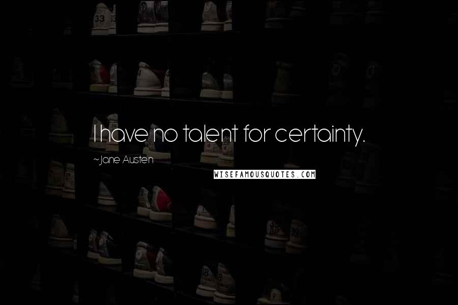 Jane Austen Quotes: I have no talent for certainty.