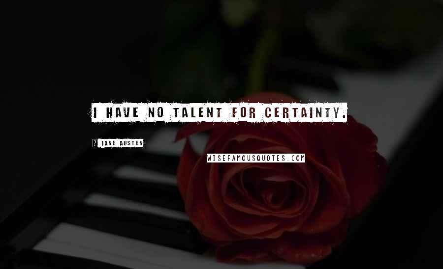 Jane Austen Quotes: I have no talent for certainty.