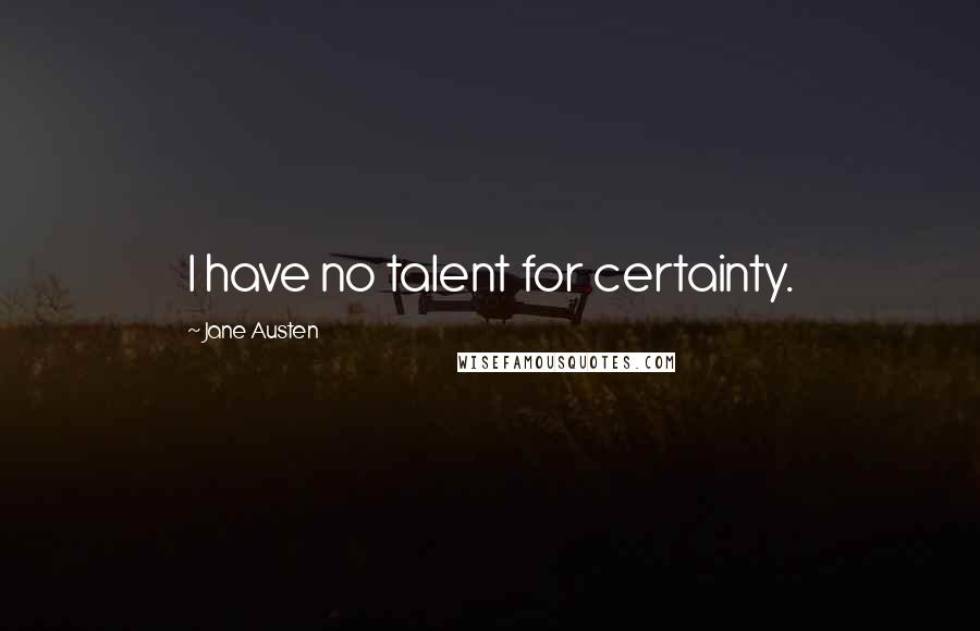Jane Austen Quotes: I have no talent for certainty.