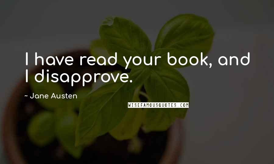 Jane Austen Quotes: I have read your book, and I disapprove.