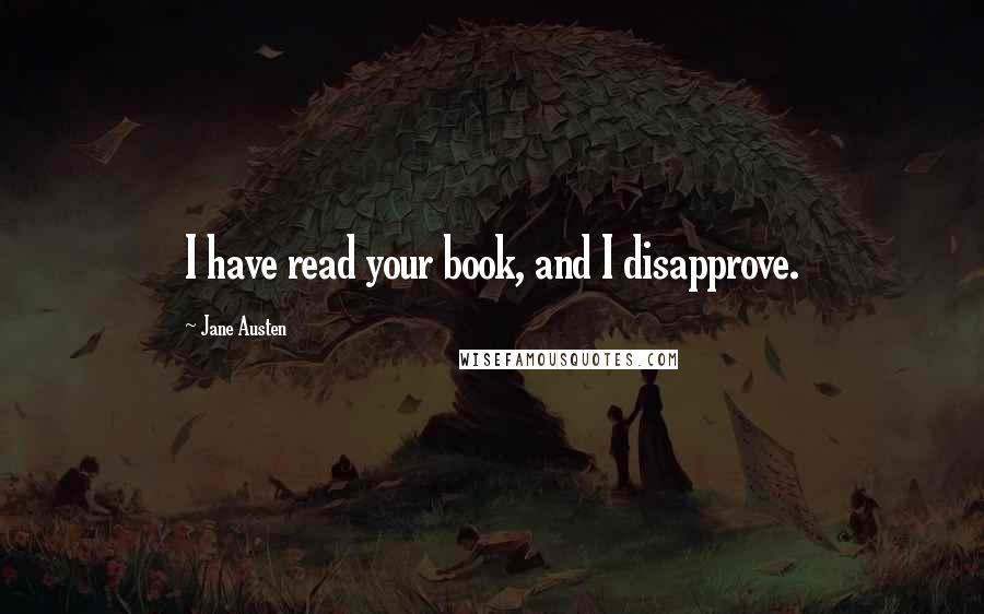 Jane Austen Quotes: I have read your book, and I disapprove.