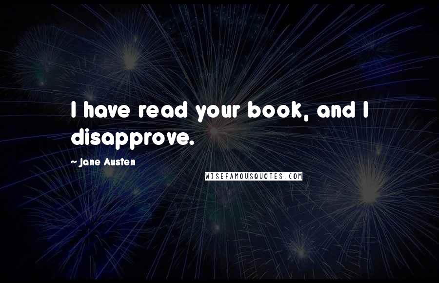 Jane Austen Quotes: I have read your book, and I disapprove.