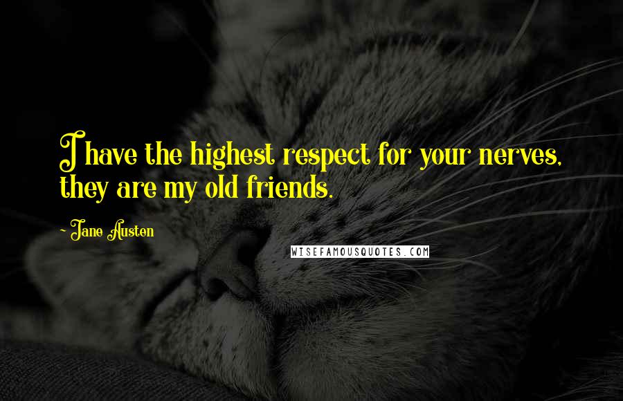 Jane Austen Quotes: I have the highest respect for your nerves, they are my old friends.
