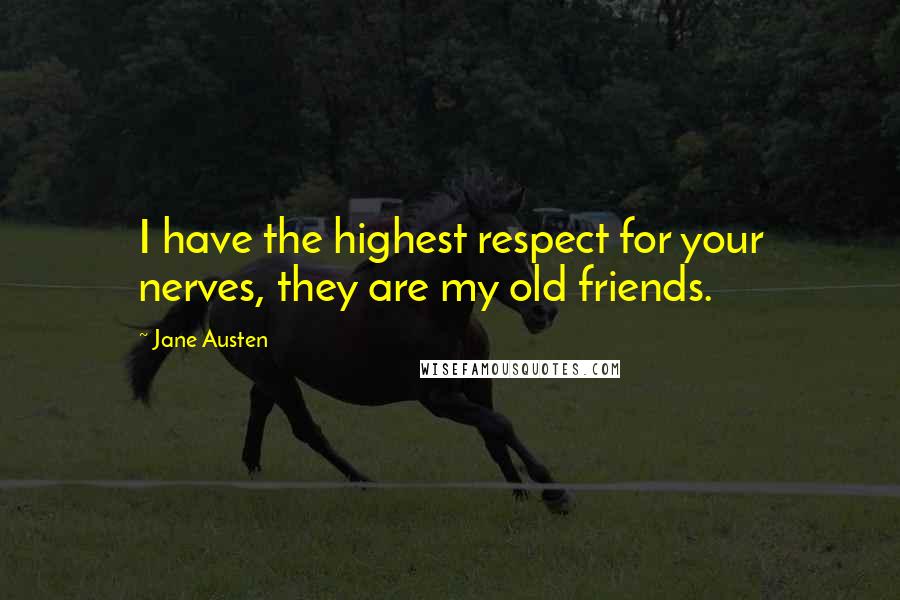 Jane Austen Quotes: I have the highest respect for your nerves, they are my old friends.