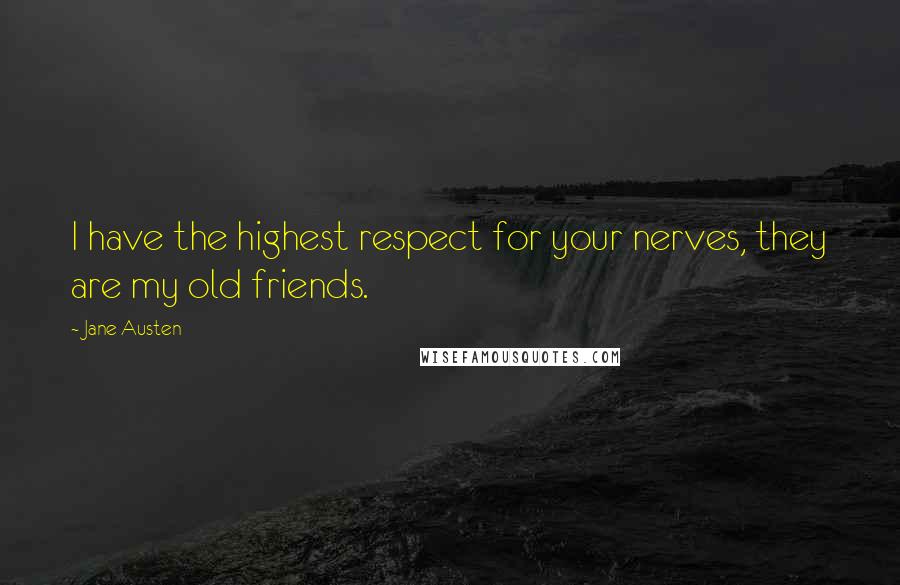 Jane Austen Quotes: I have the highest respect for your nerves, they are my old friends.