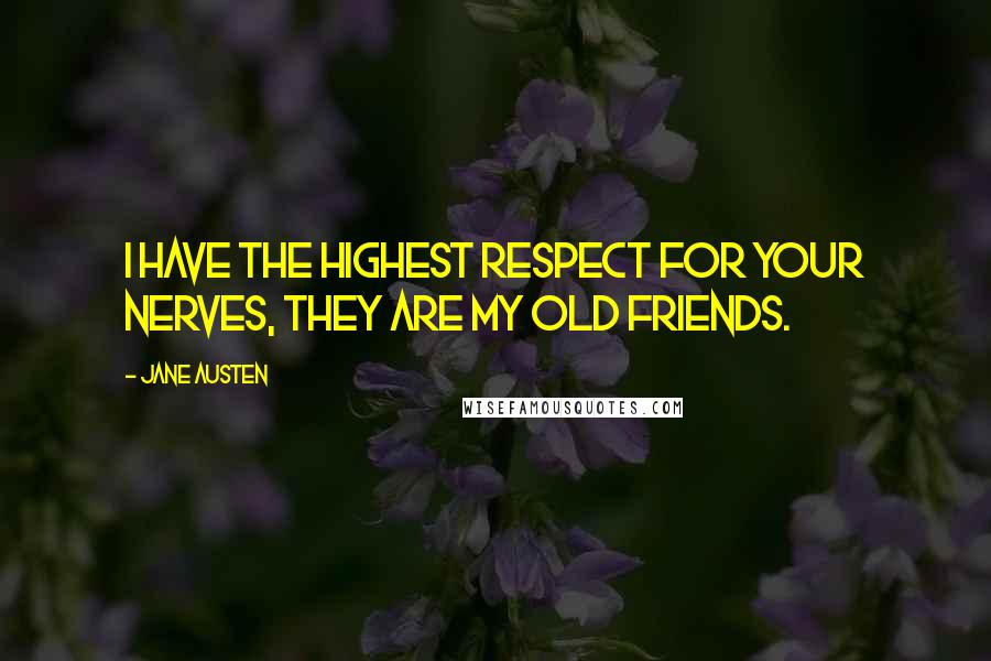 Jane Austen Quotes: I have the highest respect for your nerves, they are my old friends.