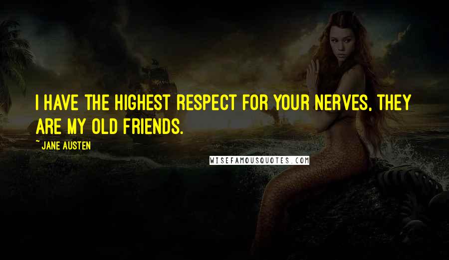 Jane Austen Quotes: I have the highest respect for your nerves, they are my old friends.