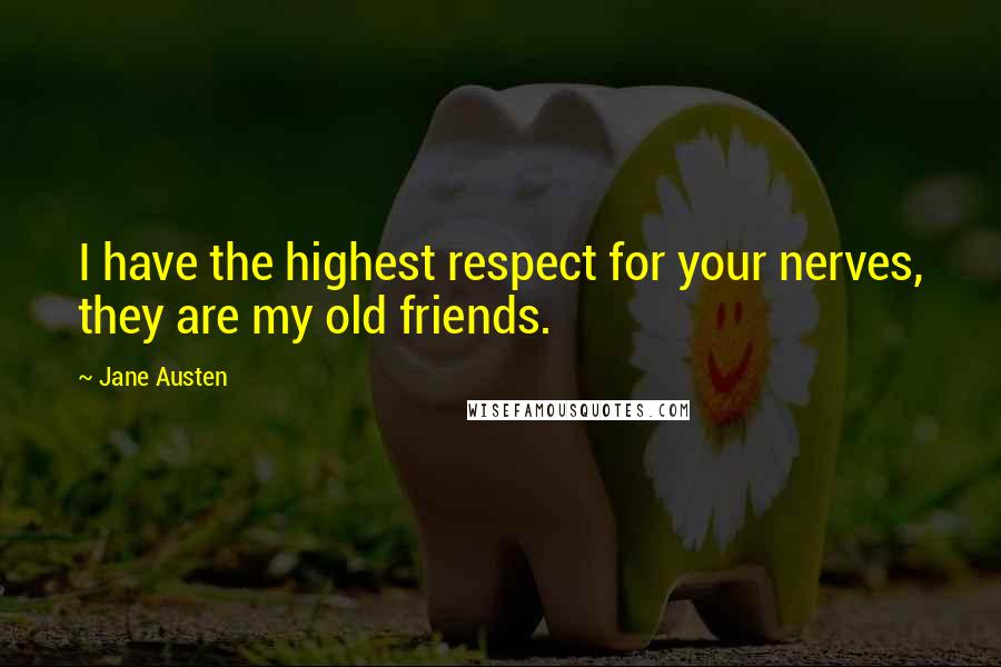 Jane Austen Quotes: I have the highest respect for your nerves, they are my old friends.