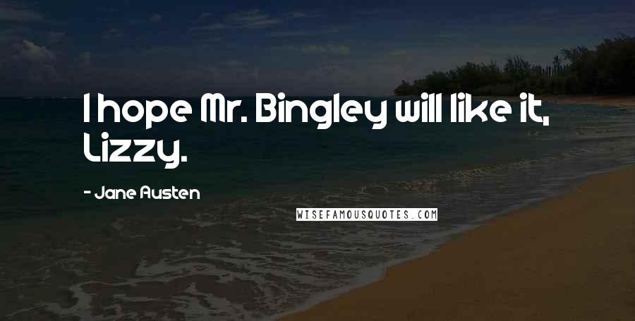 Jane Austen Quotes: I hope Mr. Bingley will like it, Lizzy.