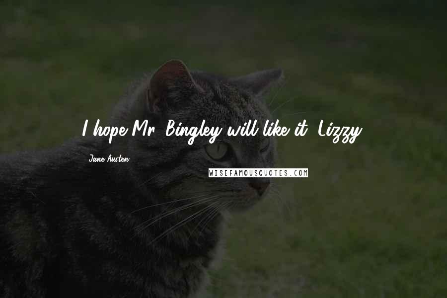 Jane Austen Quotes: I hope Mr. Bingley will like it, Lizzy.