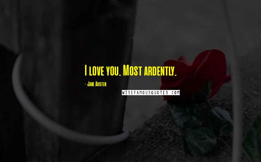 Jane Austen Quotes: I love you. Most ardently.