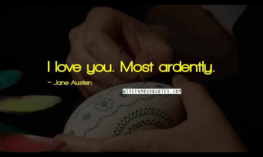 Jane Austen Quotes: I love you. Most ardently.