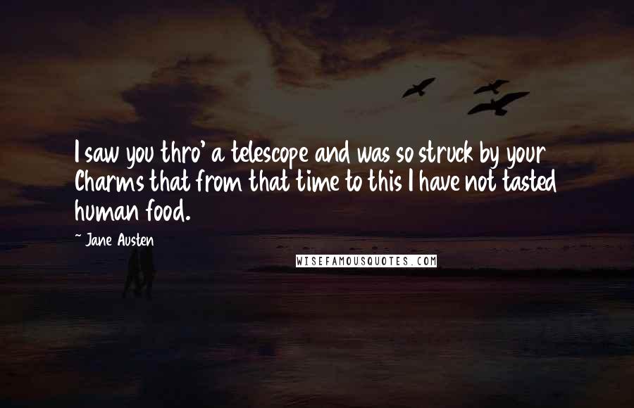 Jane Austen Quotes: I saw you thro' a telescope and was so struck by your Charms that from that time to this I have not tasted human food.