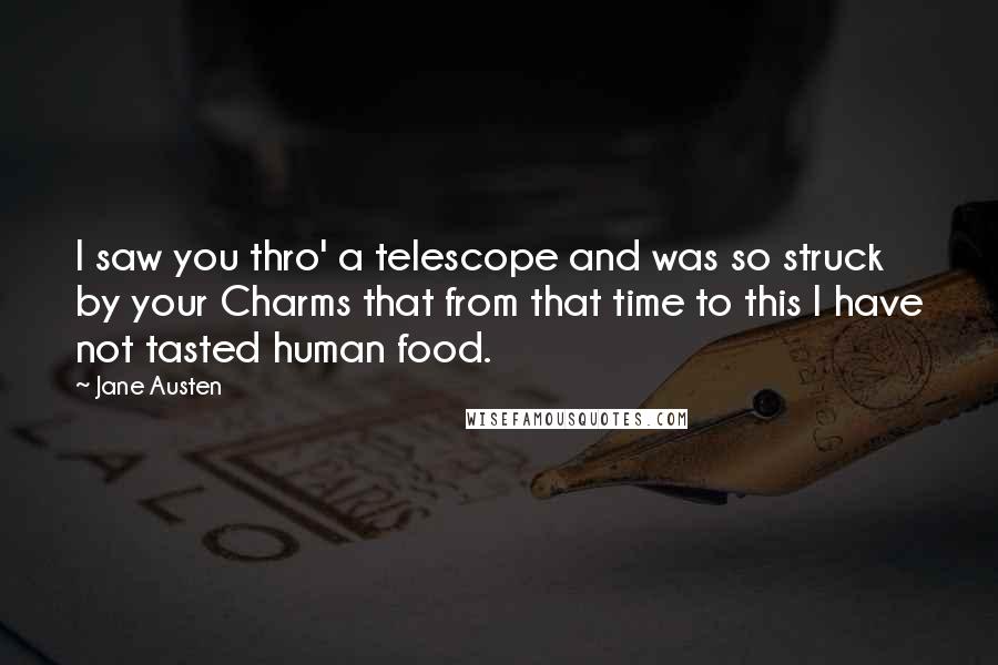 Jane Austen Quotes: I saw you thro' a telescope and was so struck by your Charms that from that time to this I have not tasted human food.