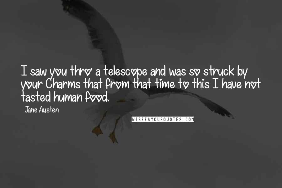 Jane Austen Quotes: I saw you thro' a telescope and was so struck by your Charms that from that time to this I have not tasted human food.