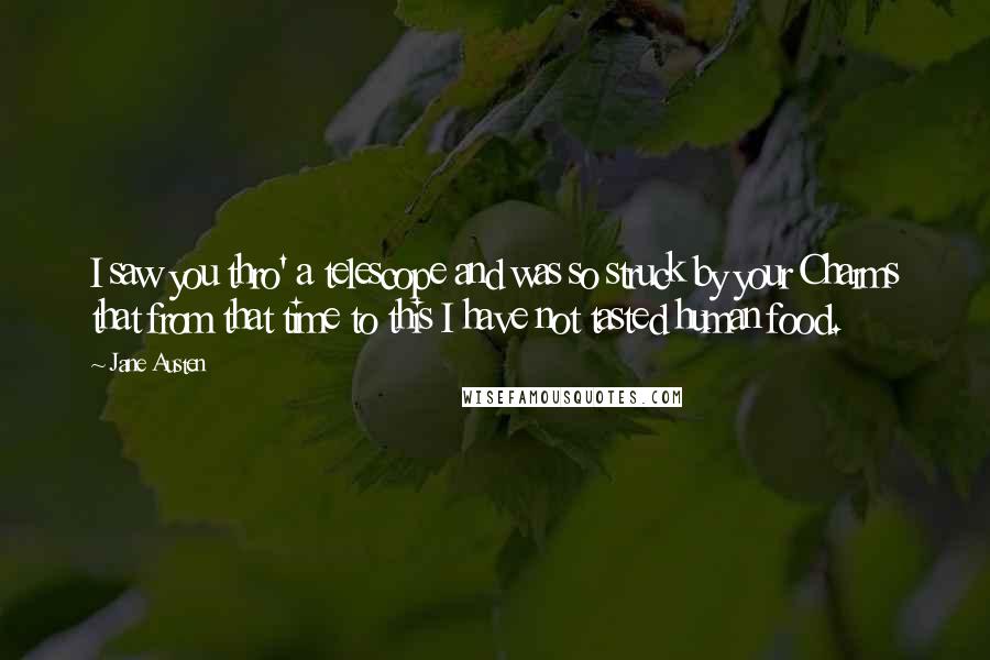 Jane Austen Quotes: I saw you thro' a telescope and was so struck by your Charms that from that time to this I have not tasted human food.