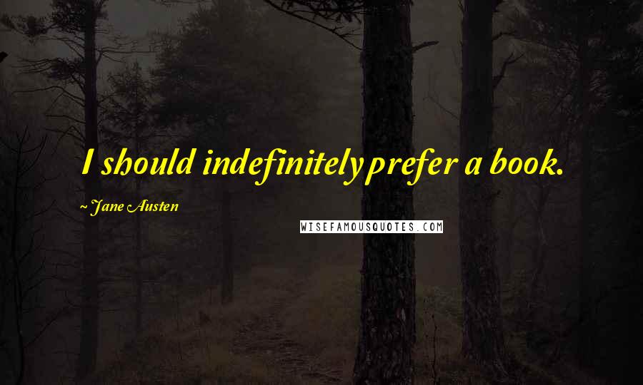 Jane Austen Quotes: I should indefinitely prefer a book.