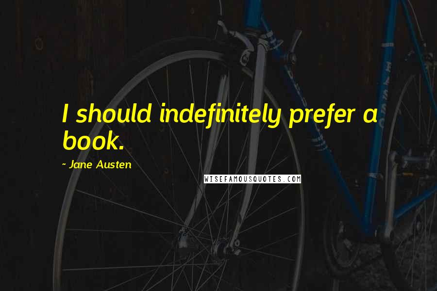 Jane Austen Quotes: I should indefinitely prefer a book.