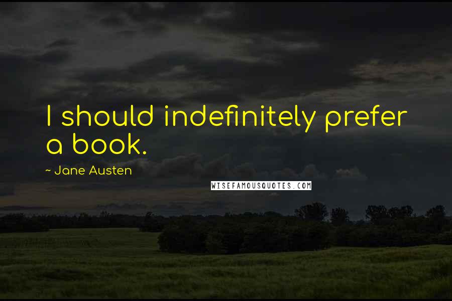 Jane Austen Quotes: I should indefinitely prefer a book.