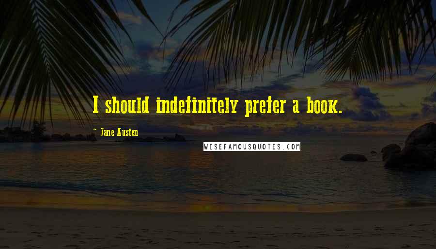 Jane Austen Quotes: I should indefinitely prefer a book.