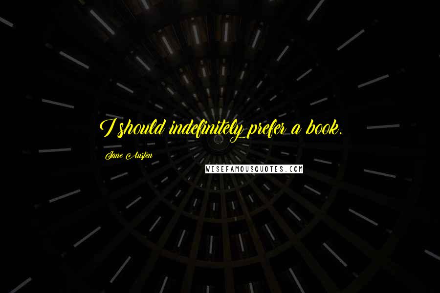 Jane Austen Quotes: I should indefinitely prefer a book.