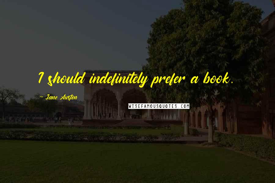 Jane Austen Quotes: I should indefinitely prefer a book.