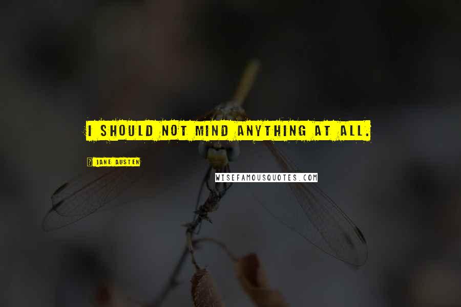 Jane Austen Quotes: I should not mind anything at all.