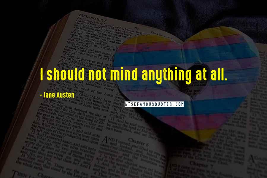 Jane Austen Quotes: I should not mind anything at all.