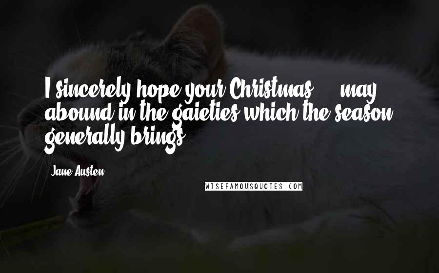 Jane Austen Quotes: I sincerely hope your Christmas ... may abound in the gaieties which the season generally brings ...