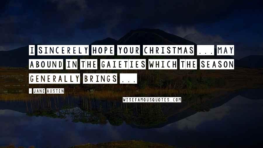 Jane Austen Quotes: I sincerely hope your Christmas ... may abound in the gaieties which the season generally brings ...
