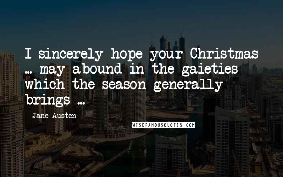 Jane Austen Quotes: I sincerely hope your Christmas ... may abound in the gaieties which the season generally brings ...