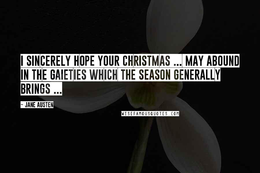 Jane Austen Quotes: I sincerely hope your Christmas ... may abound in the gaieties which the season generally brings ...