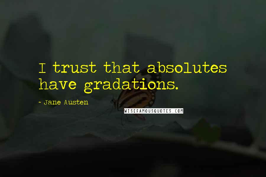 Jane Austen Quotes: I trust that absolutes have gradations.