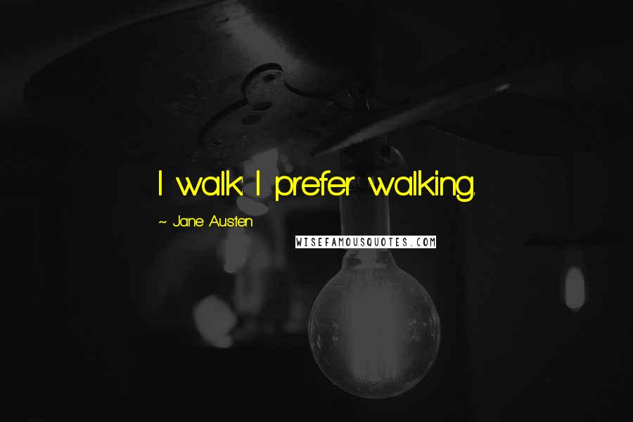 Jane Austen Quotes: I walk: I prefer walking.
