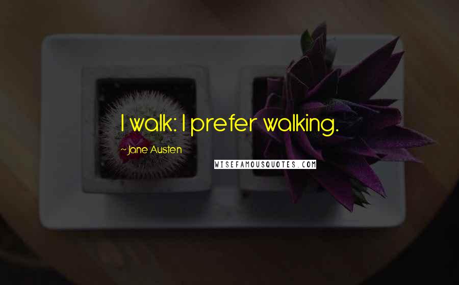 Jane Austen Quotes: I walk: I prefer walking.