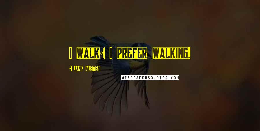 Jane Austen Quotes: I walk: I prefer walking.