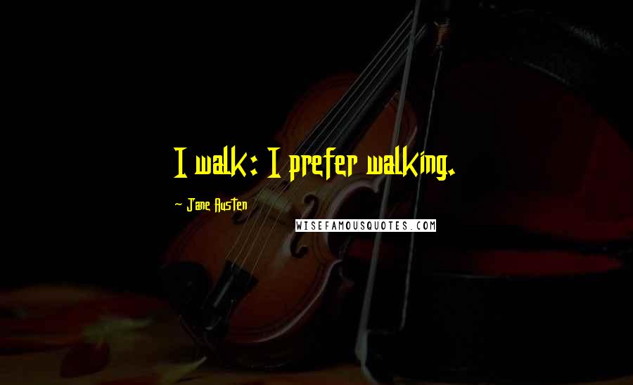 Jane Austen Quotes: I walk: I prefer walking.