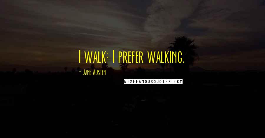 Jane Austen Quotes: I walk: I prefer walking.