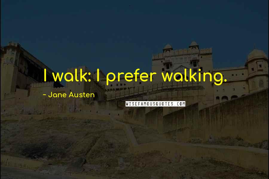 Jane Austen Quotes: I walk: I prefer walking.