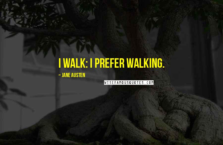 Jane Austen Quotes: I walk: I prefer walking.