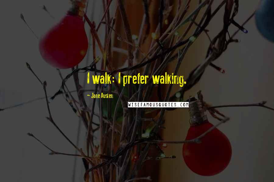Jane Austen Quotes: I walk: I prefer walking.