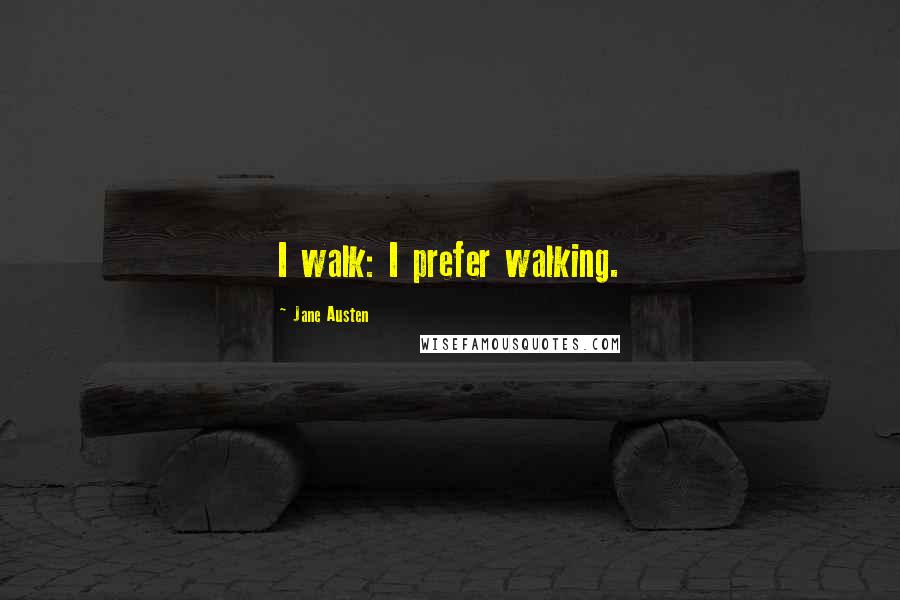 Jane Austen Quotes: I walk: I prefer walking.