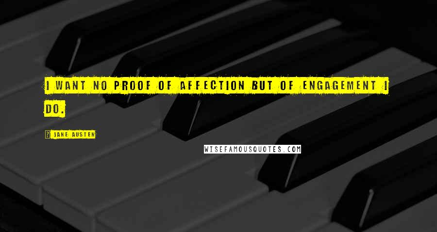 Jane Austen Quotes: I want no proof of affection but of engagement I do.