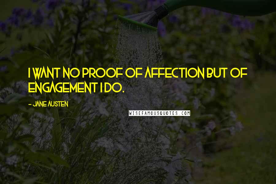 Jane Austen Quotes: I want no proof of affection but of engagement I do.